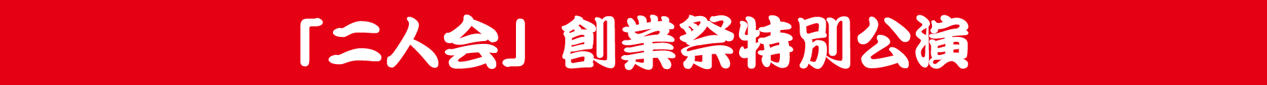 「二人会」創業祭特別公演
