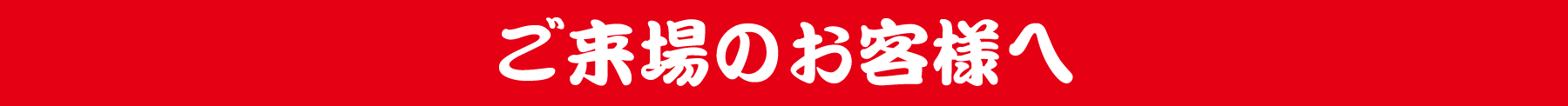 ご来場のお客様へ